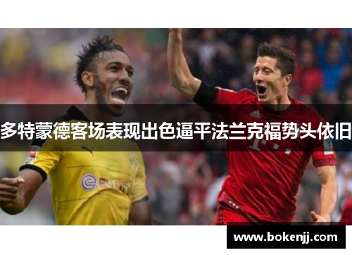多特蒙德客场表现出色逼平法兰克福势头依旧