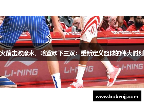 火箭击败魔术，哈登砍下三双：重新定义篮球的伟大时刻