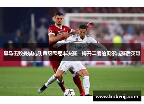 皇马击败曼城成功晋级欧冠半决赛，梅开二度的贝尔成赛后英雄