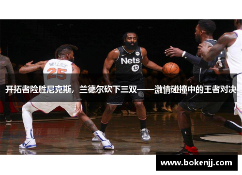 开拓者险胜尼克斯，兰德尔砍下三双——激情碰撞中的王者对决