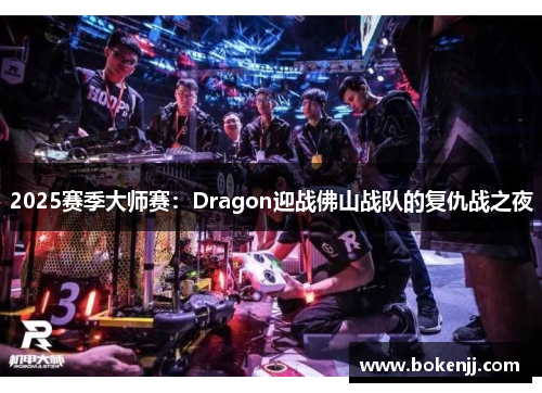 2025赛季大师赛：Dragon迎战佛山战队的复仇战之夜