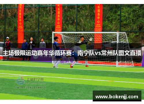 主场极限运动嘉年华循环赛：南宁队vs常州队图文直播