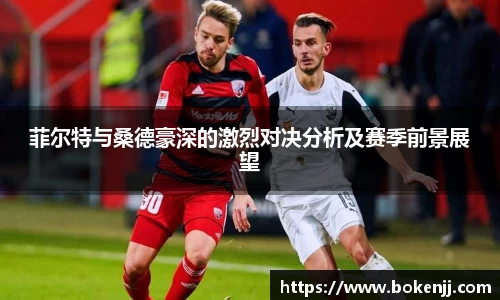 菲尔特与桑德豪深的激烈对决分析及赛季前景展望