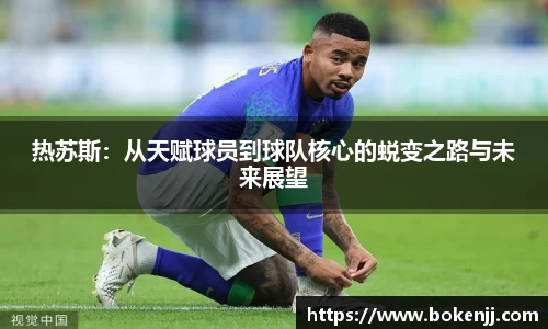 热苏斯：从天赋球员到球队核心的蜕变之路与未来展望